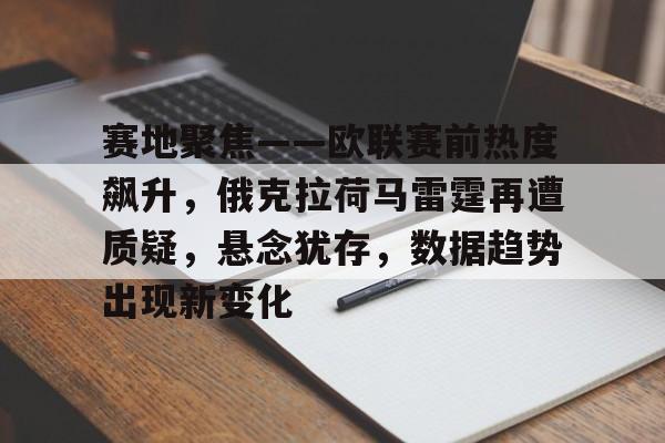 赛地聚焦——欧联赛前热度飙升，俄克拉荷马雷霆再遭质疑，悬念犹存，数据趋势出现新变化